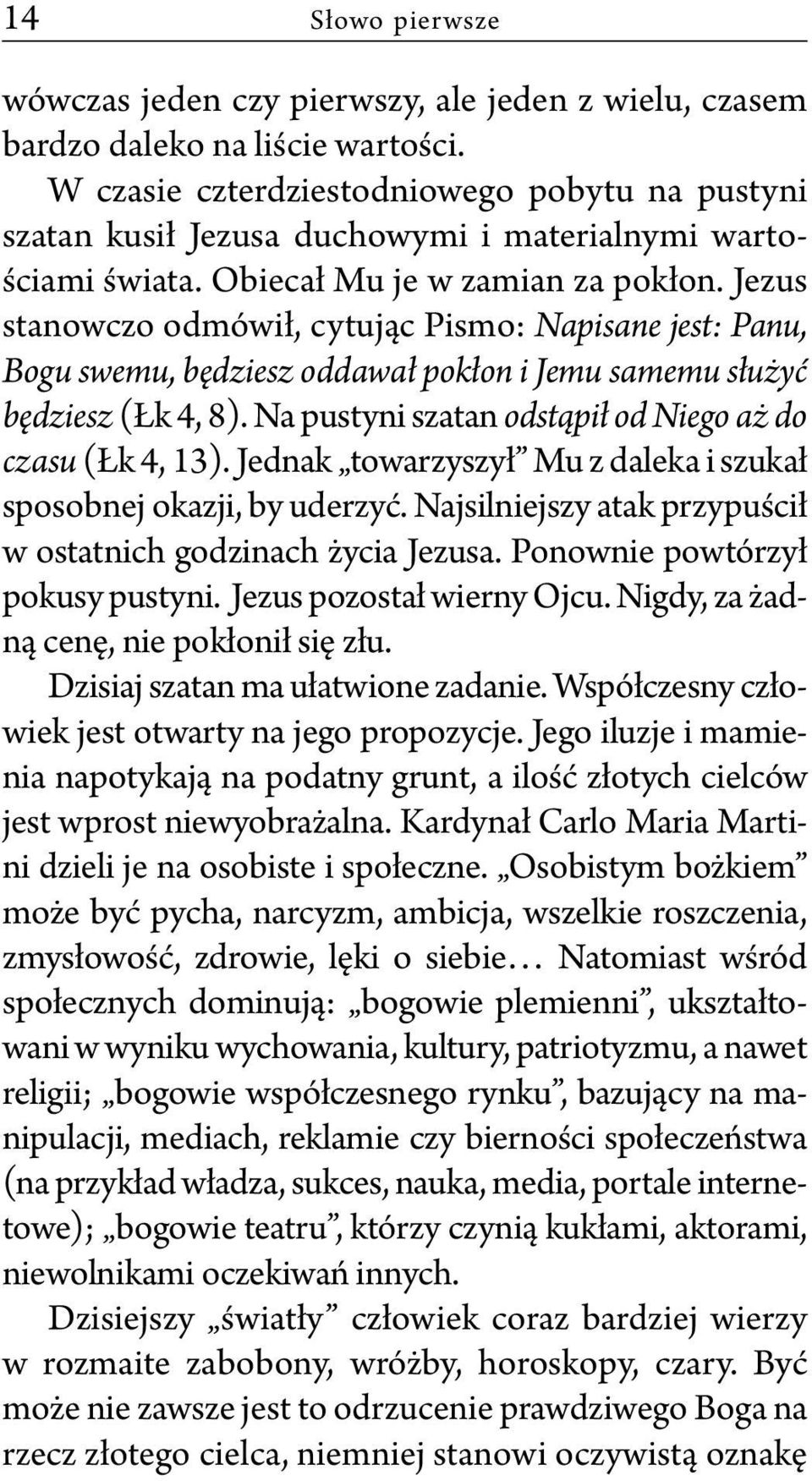 Jezus stanowczo odmówił, cytując Pismo: Napisane jest: Panu, Bogu swemu, będziesz oddawał pokłon i Jemu samemu służyć będziesz (Łk 4, 8). Na pustyni szatan odstąpił od Niego aż do czasu (Łk 4, 13).