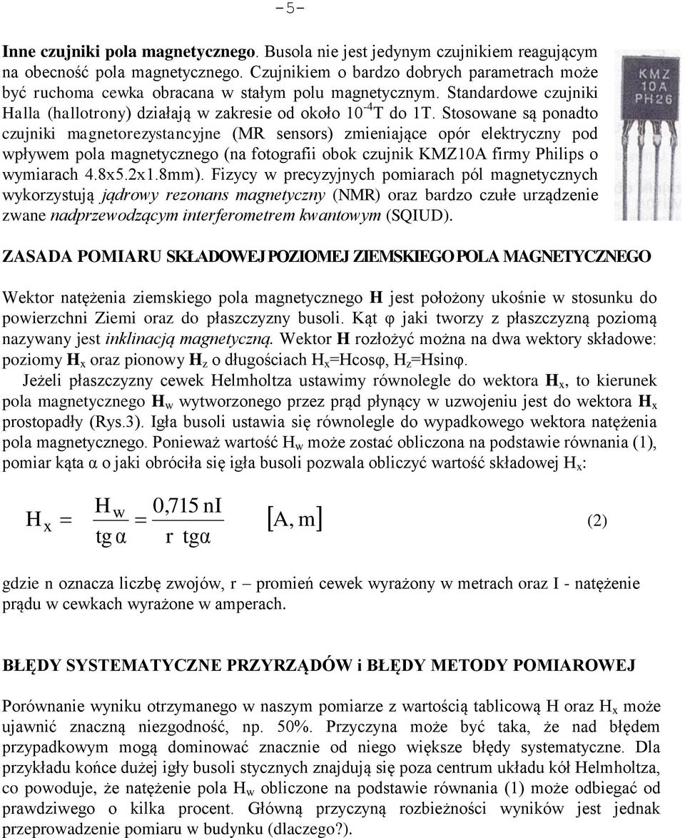 Stosowane są ponadto czujniki magnetorezystancyjne (MR sensors) zmieniające opór elektryczny pod wpływem pola magnetycznego (na fotografii obok czujnik KMZ10A firmy Philips o wymiarach 4.8x5.2x1.8mm).