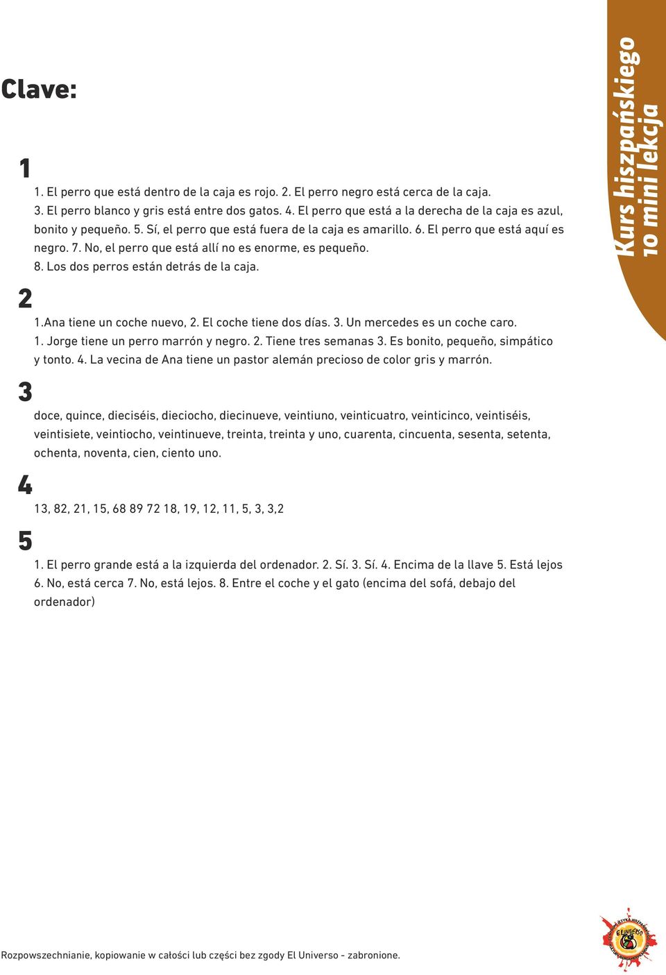 No, el perro que está allí no es enorme, es pequeño. 8. Los dos perros están detrás de la caja. 2 1.Ana tiene un coche nuevo, 2. El coche tiene dos días. 3. Un mercedes es un coche caro. 1. Jorge tiene un perro marrón y negro.