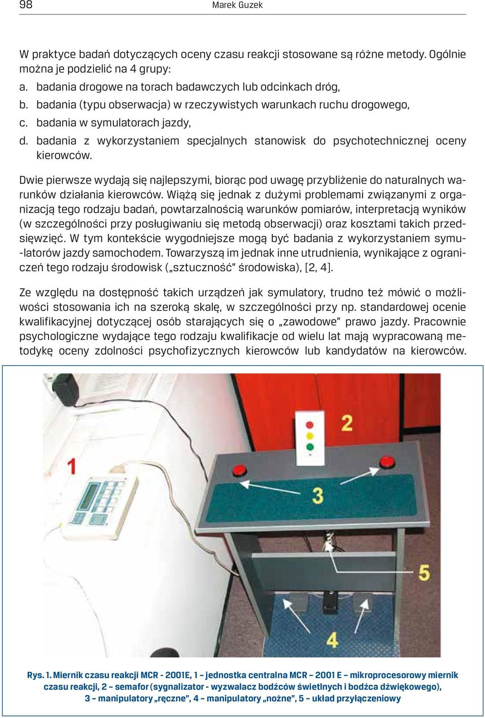 Dwie pierwsze wydają się najlepszymi, biorąc pod uwagę przybliżenie do naturalnych warunków działania kierowców.