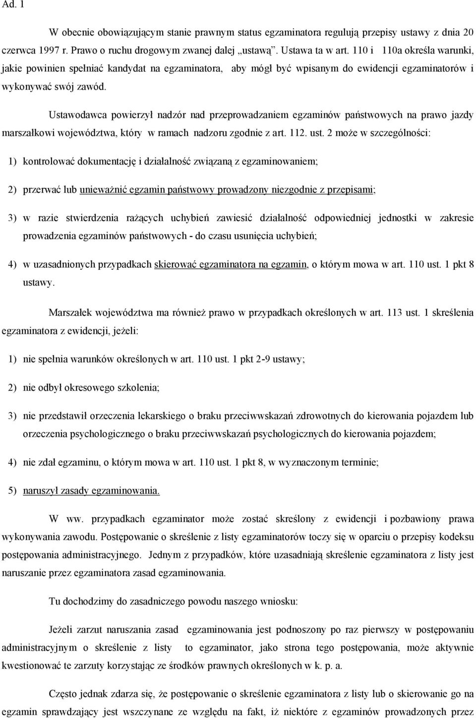 Ustawodawca powierzył nadzór nad przeprowadzaniem egzaminów państwowych na prawo jazdy marszałkowi województwa, który w ramach nadzoru zgodnie z art. 112. ust.