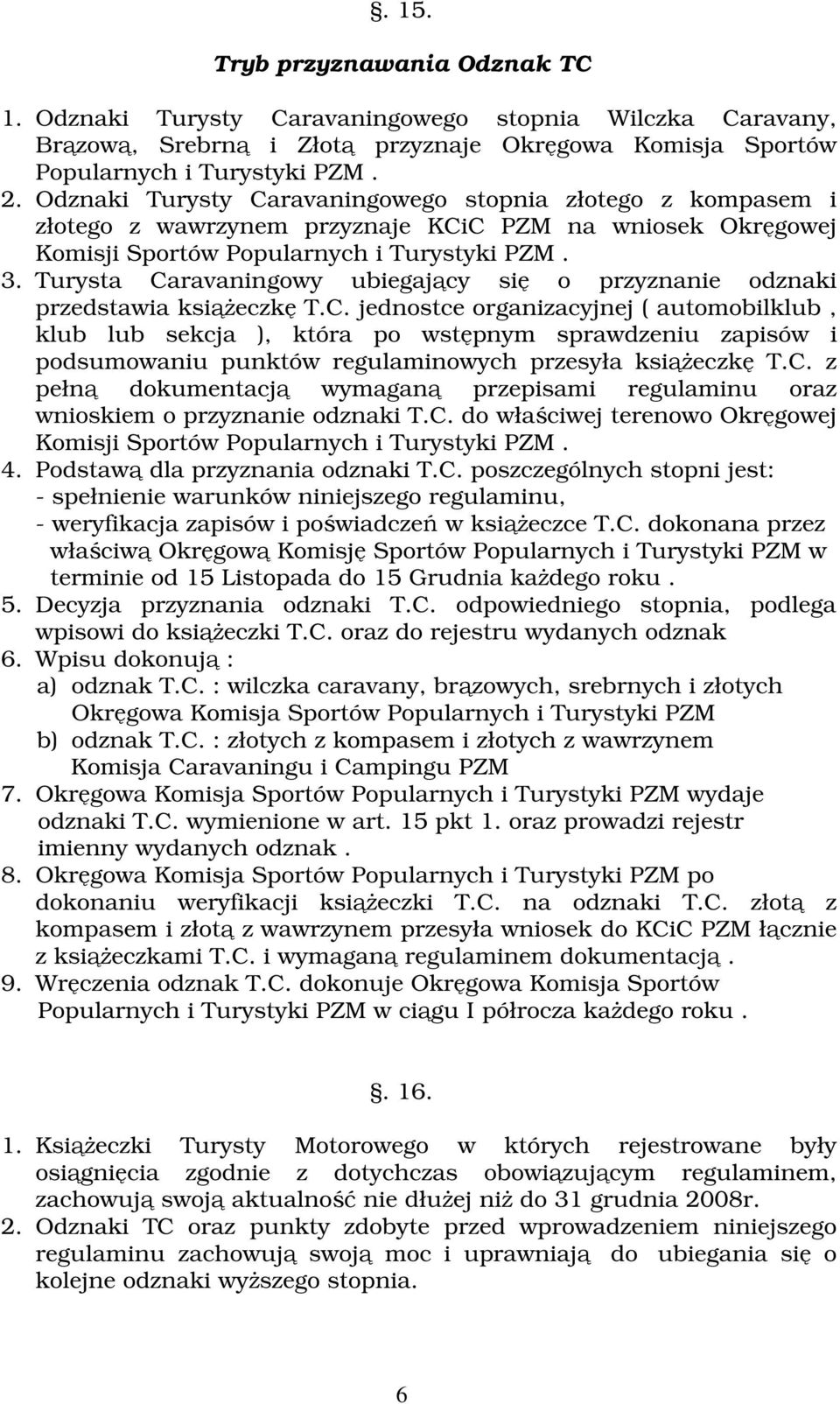 Turysta Caravaningowy ubiegajcy si o przyznanie odznaki przedstawia ksieczk T.C. jednostce organizacyjnej ( automobilklub, klub lub sekcja ), która po wstpnym sprawdzeniu zapisów i podsumowaniu punktów regulaminowych przesyła ksieczk T.