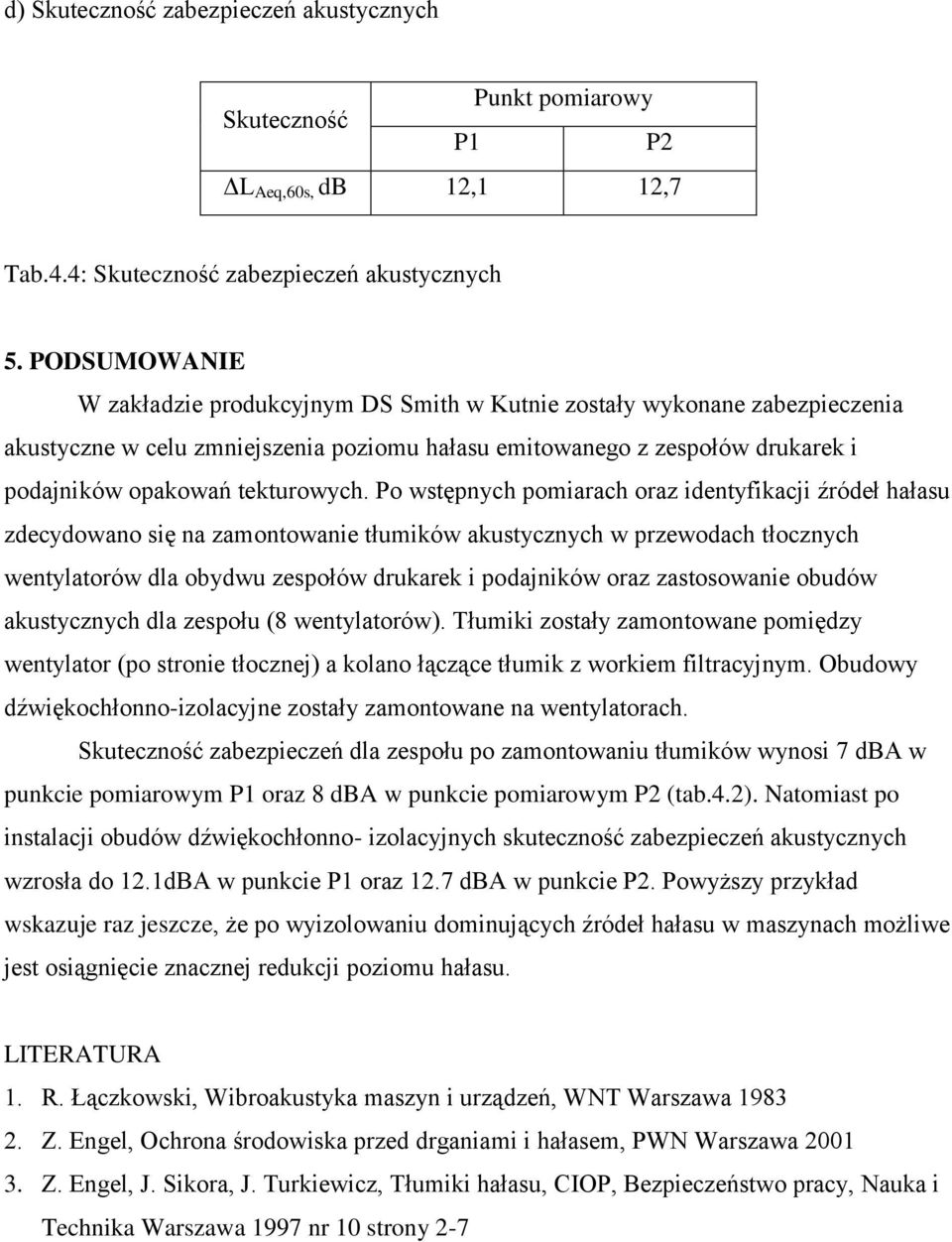 Po wstępnych pomiarach oraz identyfikacji źródeł hałasu zdecydowano się na zamontowanie tłumików akustycznych w przewodach tłocznych wentylatorów dla obydwu zespołów drukarek i podajników oraz