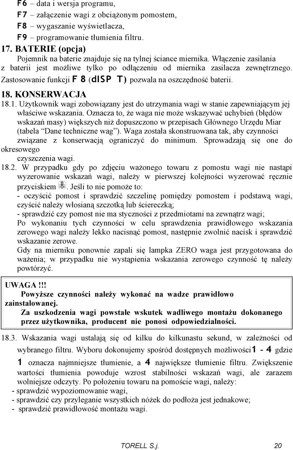 Zastosowanie funkcji F 8 (disp T) pozwala na oszczędność baterii. 18. KONSERWACJA 18.1. Użytkownik wagi zobowiązany jest do utrzymania wagi w stanie zapewniającym jej właściwe wskazania.