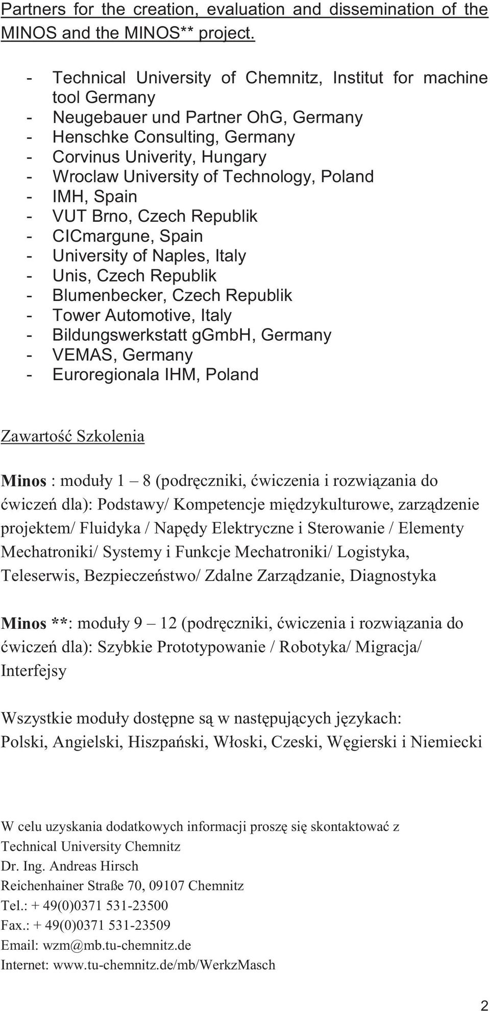 Technology, Poland - IMH, Spain - VUT Brno, Czech Republik - CICmargune, Spain - University of Naples, Italy - Unis, Czech Republik - Blumenbecker, Czech Republik - Tower Automotive, Italy -