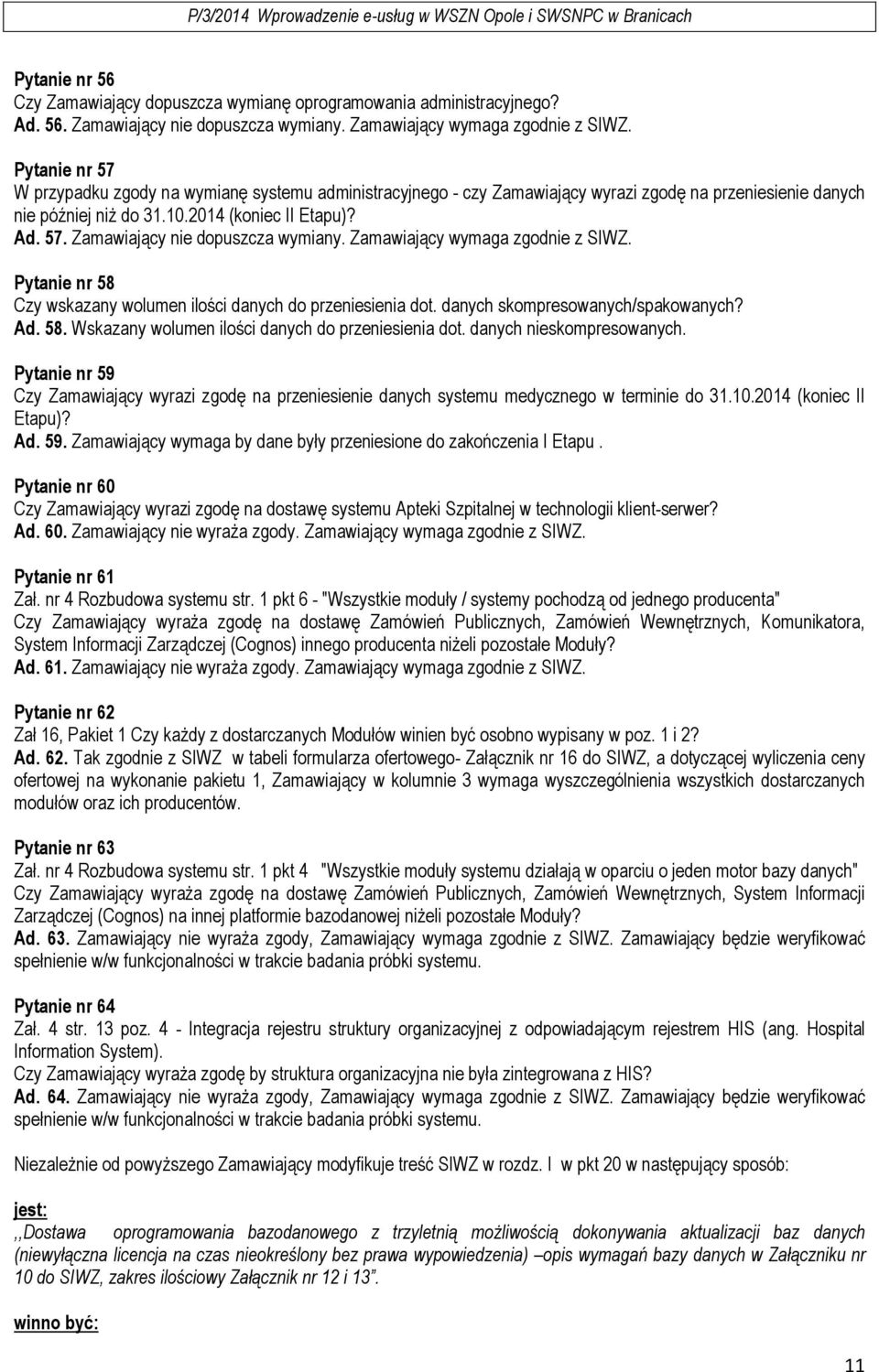 Zamawiający wymaga zgodnie z SIWZ. Pytanie nr 58 Czy wskazany wolumen ilości danych do przeniesienia dot. danych skompresowanych/spakowanych? Ad. 58. Wskazany wolumen ilości danych do przeniesienia dot.