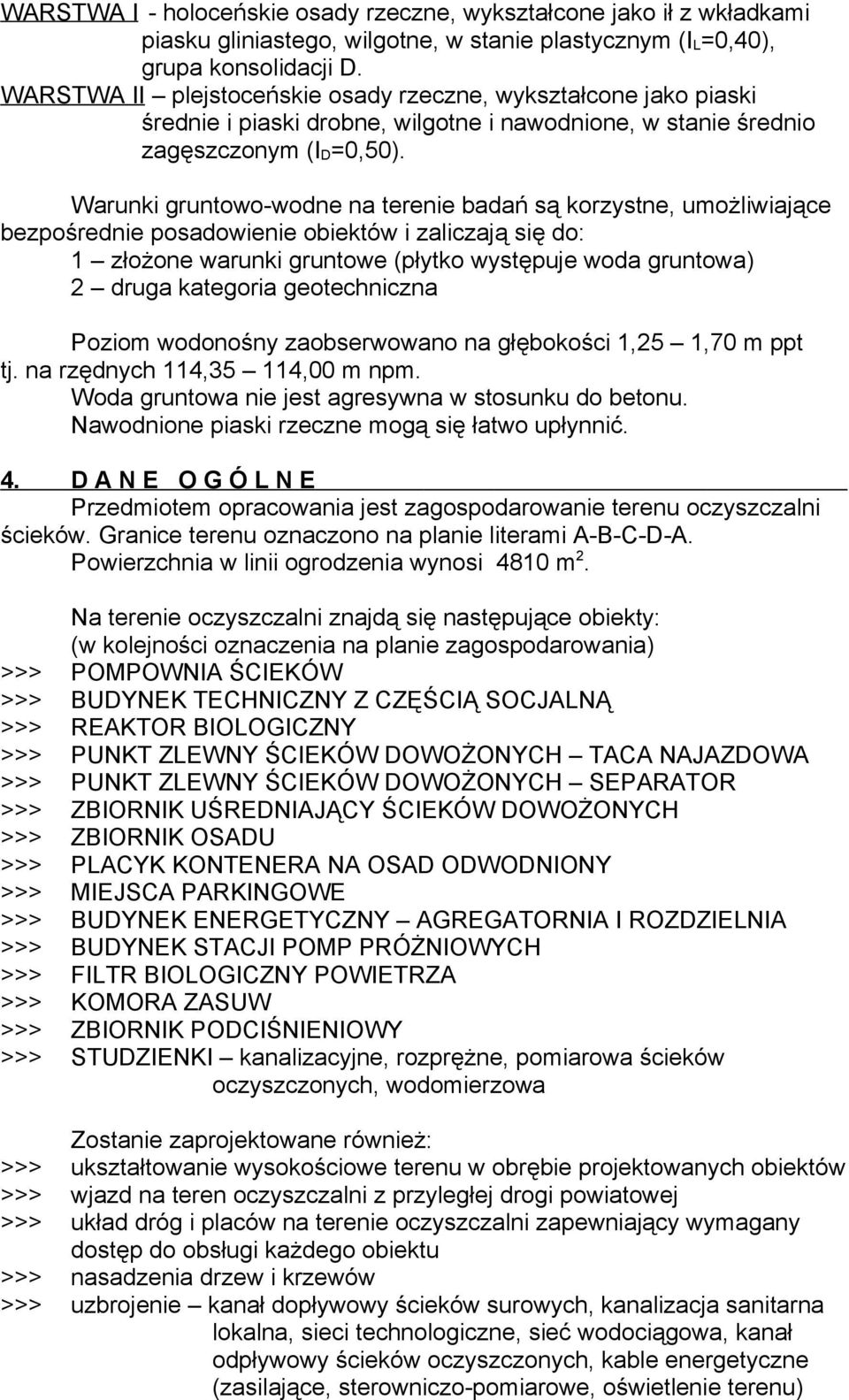 Warunki gruntowo-wodne na terenie badań są korzystne, umożliwiające bezpośrednie posadowienie obiektów i zaliczają się do: 1 złożone warunki gruntowe (płytko występuje woda gruntowa) 2 druga