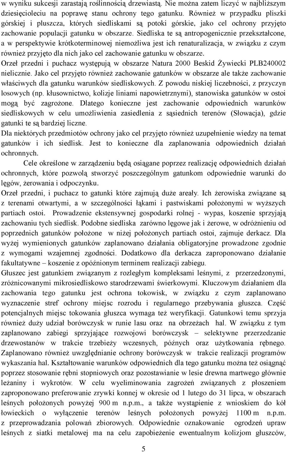 Siedliska te są antropogenicznie przekształcone, a w perspektywie krótkoterminowej niemożliwa jest ich renaturalizacja, w związku z czym również przyjęto dla nich jako cel zachowanie gatunku w