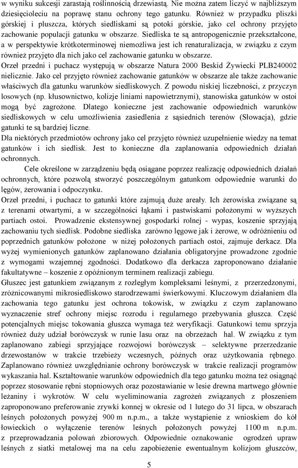 Siedliska te są antropogenicznie przekształcone, a w perspektywie krótkoterminowej niemożliwa jest ich renaturalizacja, w związku z czym również przyjęto dla nich jako cel zachowanie gatunku w