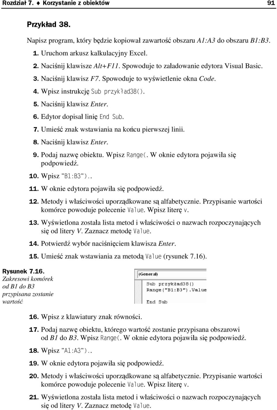 Spowoduje to wyświetlenie okna Code. 4. Wpisz instrukcję Sub przykład38(). 5. Naciśnij klawisz Enter. 6. Edytor dopisał linię End Sub. 7. Umieść znak wstawiania na końcu pierwszej linii. 8.