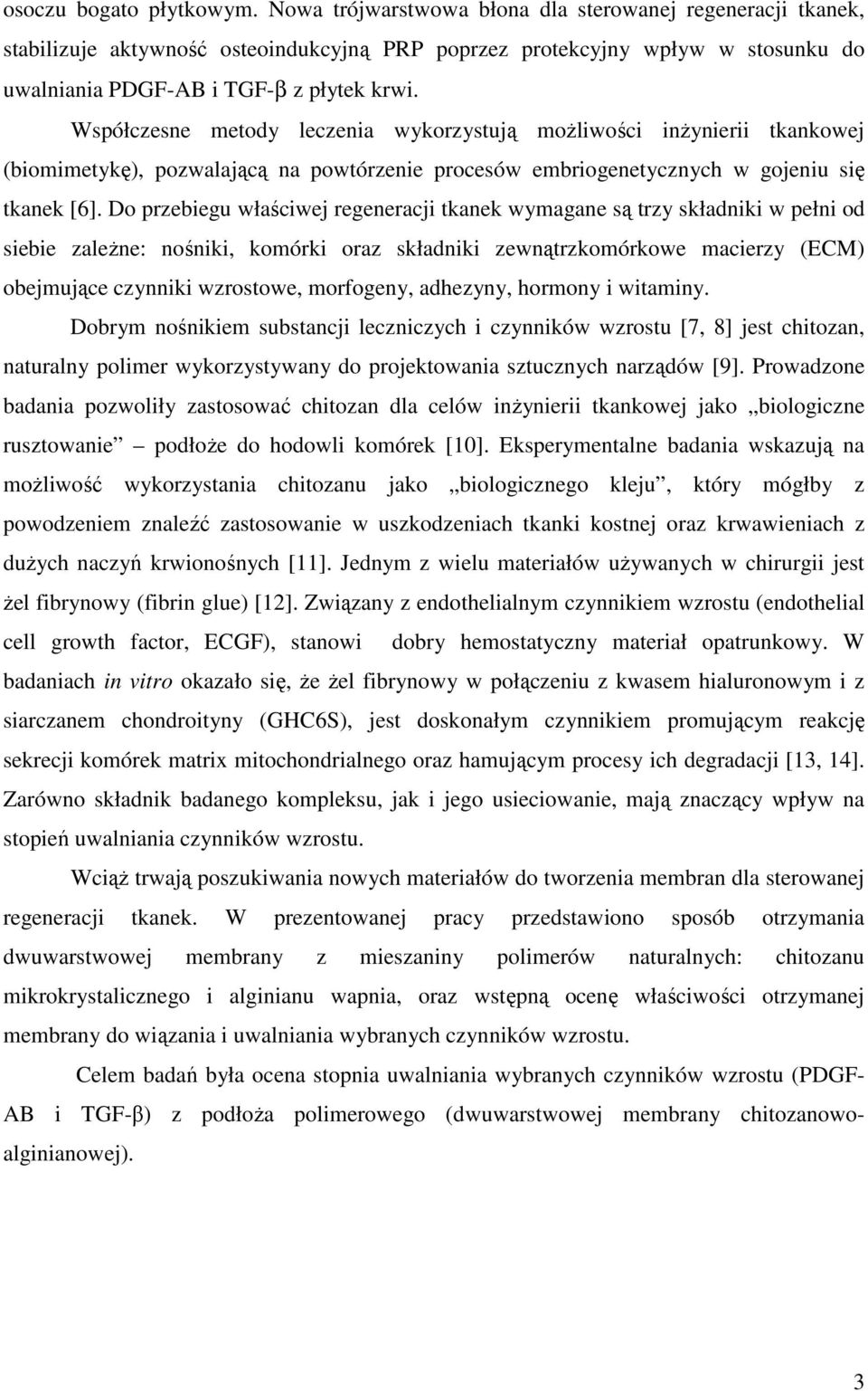 Współczesne metody leczenia wykorzystują moŝliwości inŝynierii tkankowej (biomimetykę), pozwalającą na powtórzenie procesów embriogenetycznych w gojeniu się tkanek [6].