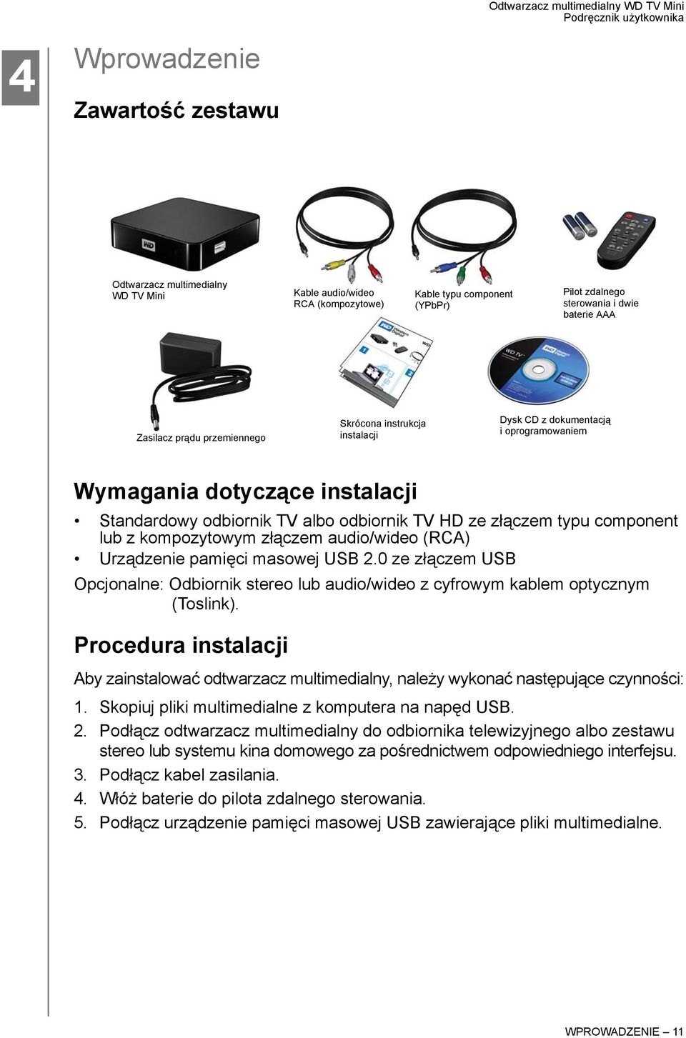 kompozytowym złączem audio/wideo (RCA) Urządzenie pamięci masowej USB 2.0 ze złączem USB Opcjonalne: Odbiornik stereo lub audio/wideo z cyfrowym kablem optycznym (Toslink).