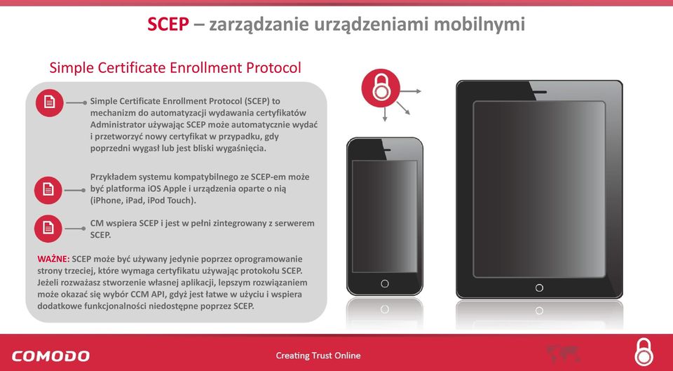 Przykładem systemu kompatybilnego ze SCEP-em może być platforma ios Apple i urządzenia oparte o nią (iphone, ipad, ipod Touch). CM wspiera SCEP i jest w pełni zintegrowany z serwerem SCEP.