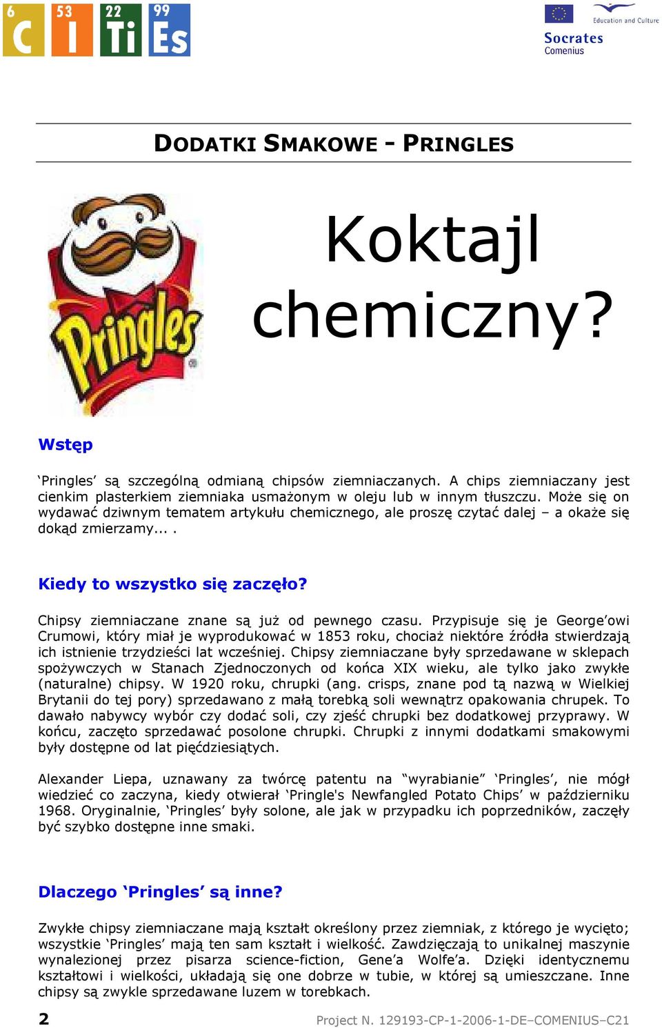 MoŜe się on wydawać dziwnym tematem artykułu chemicznego, ale proszę czytać dalej a okaŝe się dokąd zmierzamy.... Kiedy to wszystko się zaczęło? Chipsy ziemniaczane znane są juŝ od pewnego czasu.