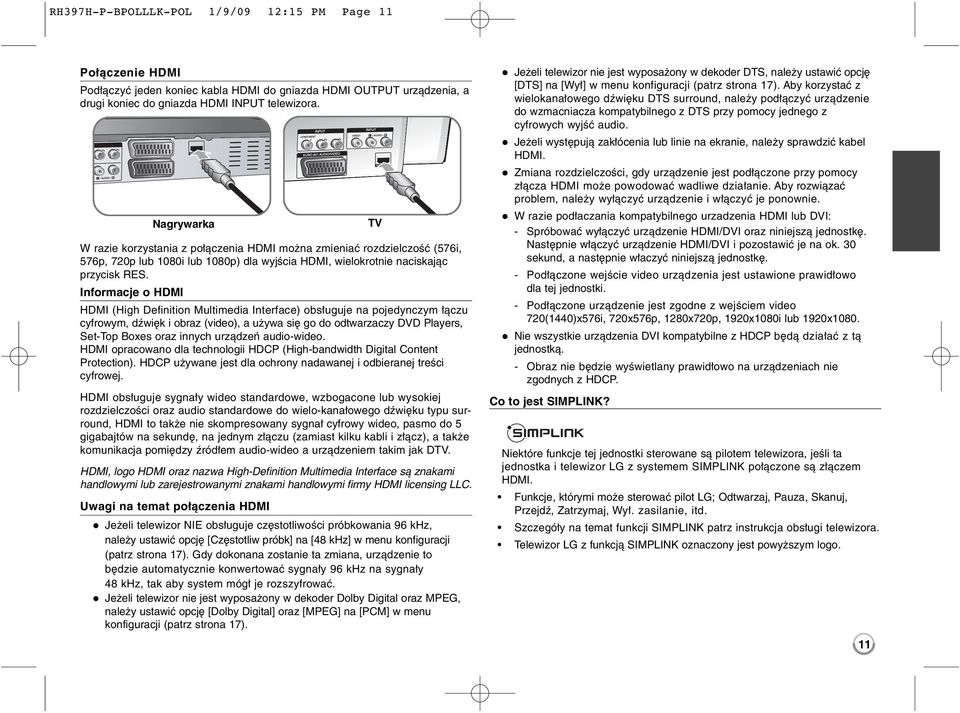 Informacje o HDMI HDMI (High Definition Multimedia Interface) obsługuje na pojedynczym łączu cyfrowym, dźwięk i obraz (video), a używa się go do odtwarzaczy DVD Players, Set-Top Boxes oraz innych