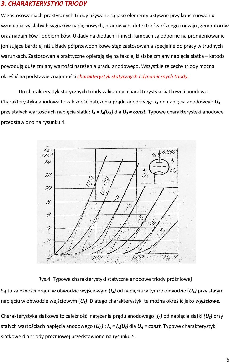 Układy na diodach i innych lampach są odporne na promieniowanie jonizujące bardziej niż układy półprzewodnikowe stąd zastosowania specjalne do pracy w trudnych warunkach.