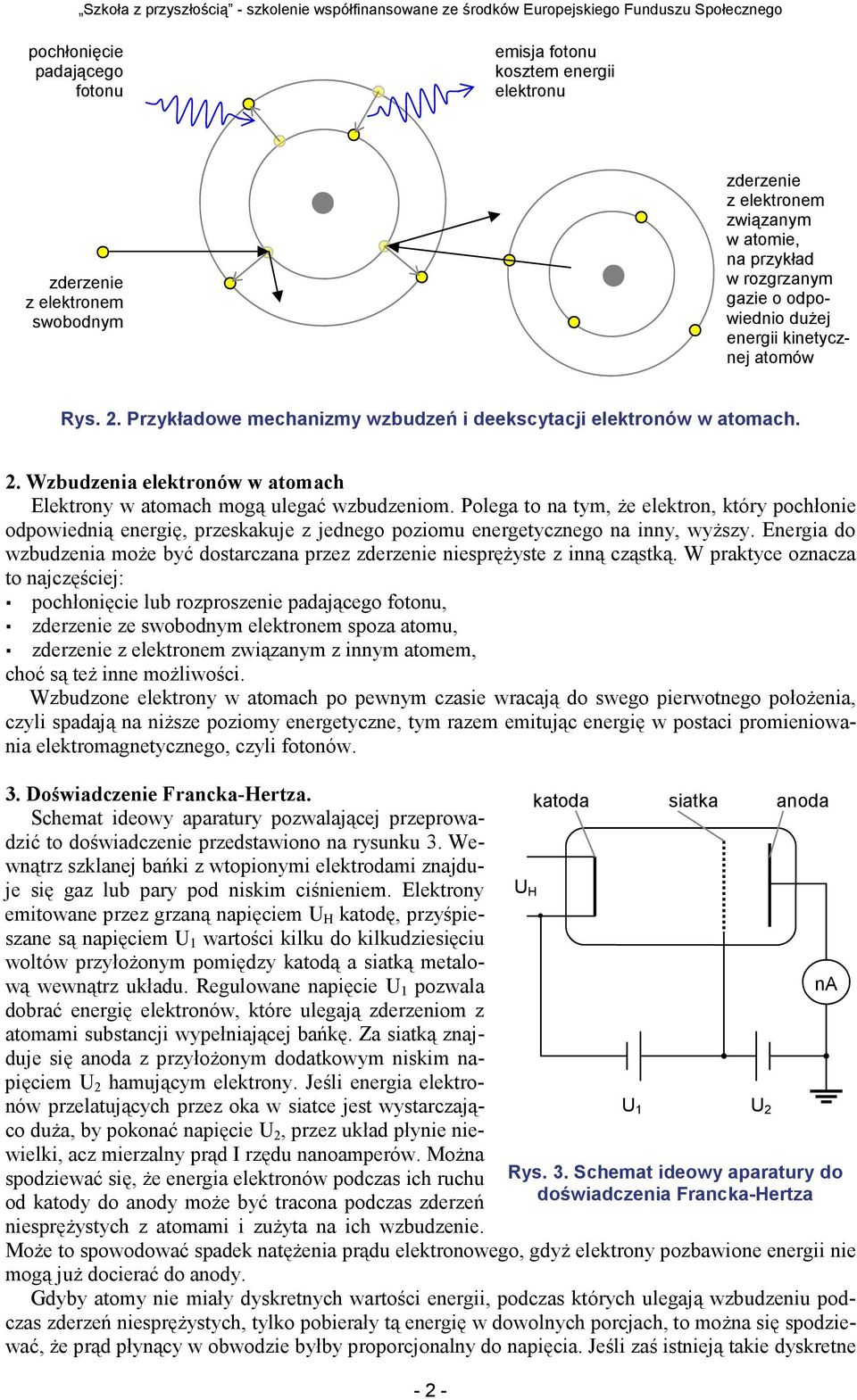 . Wzbudzena elektronów w atomach Elektrony w atomach mogą ulegać wzbudzenom. Polega to na tym, że elektron, który pochłone odpowedną energę, przeskakuje z jednego pozomu energetycznego na nny, wyższy.