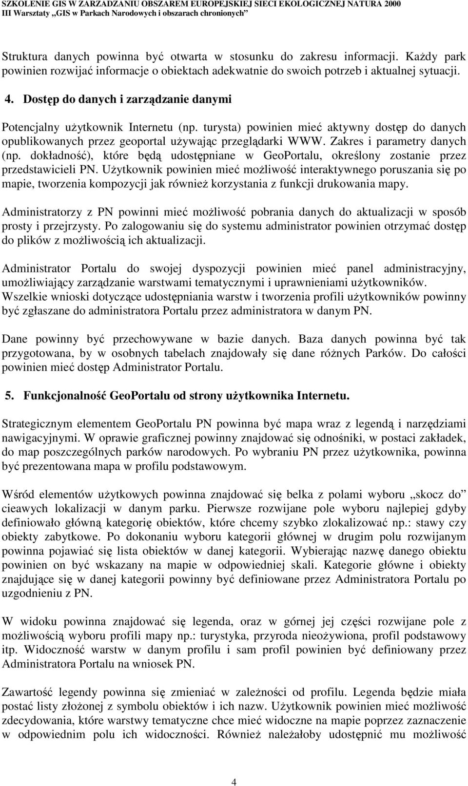 Zakres i parametry danych (np. dokładność), które będą udostępniane w GeoPortalu, określony zostanie przez przedstawicieli PN.