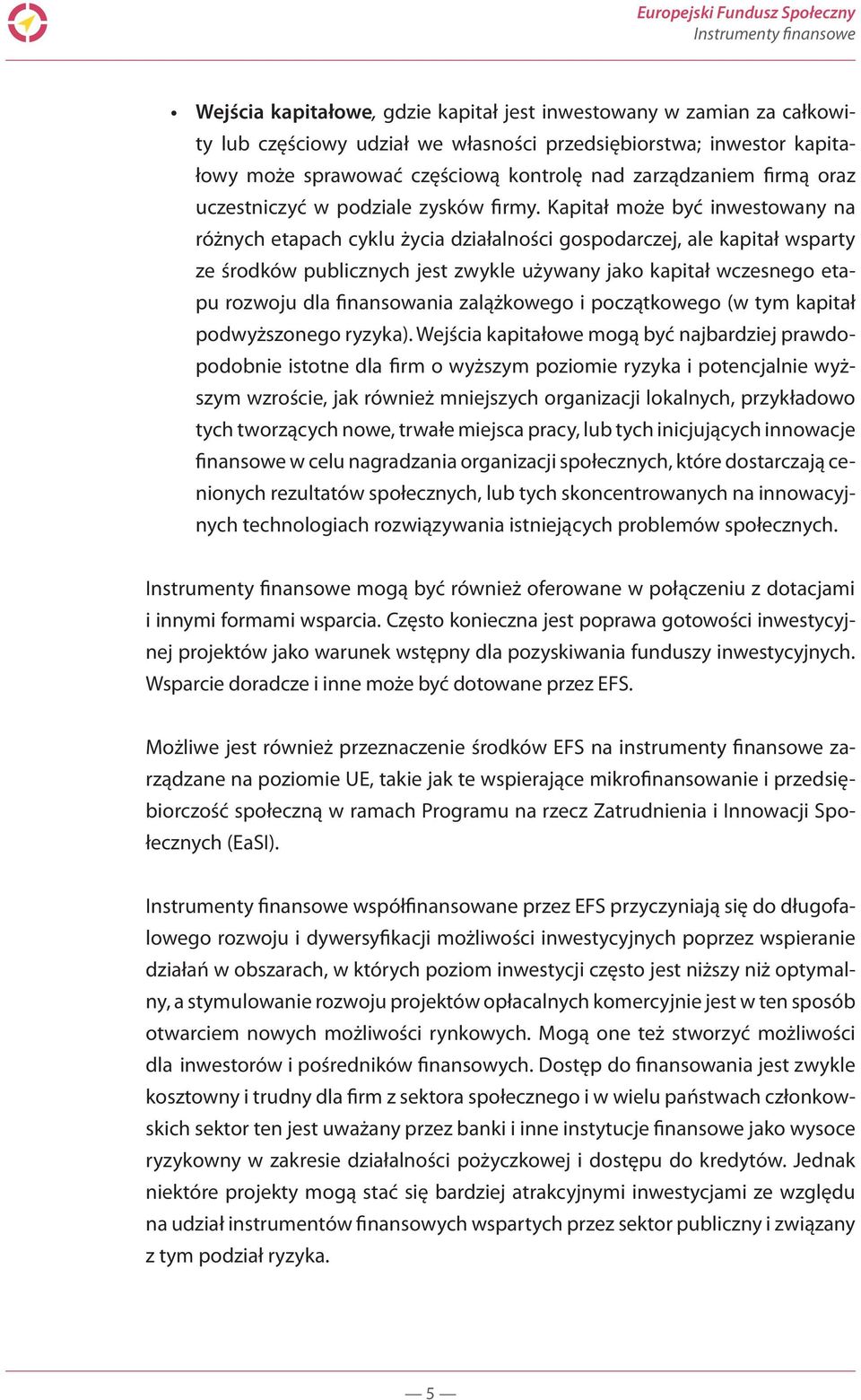 Kapitał może być inwestowany na różnych etapach cyklu życia działalności gospodarczej, ale kapitał wsparty ze środków publicznych jest zwykle używany jako kapitał wczesnego etapu rozwoju dla