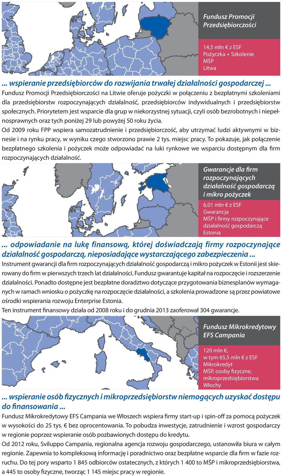 przedsiębiorstw społecznych. Priorytetem jest wsparcie dla grup w niekorzystnej sytuacji, czyli osób bezrobotnych i niepełnosprawnych oraz tych poniżej 29 lub powyżej 50 roku życia.