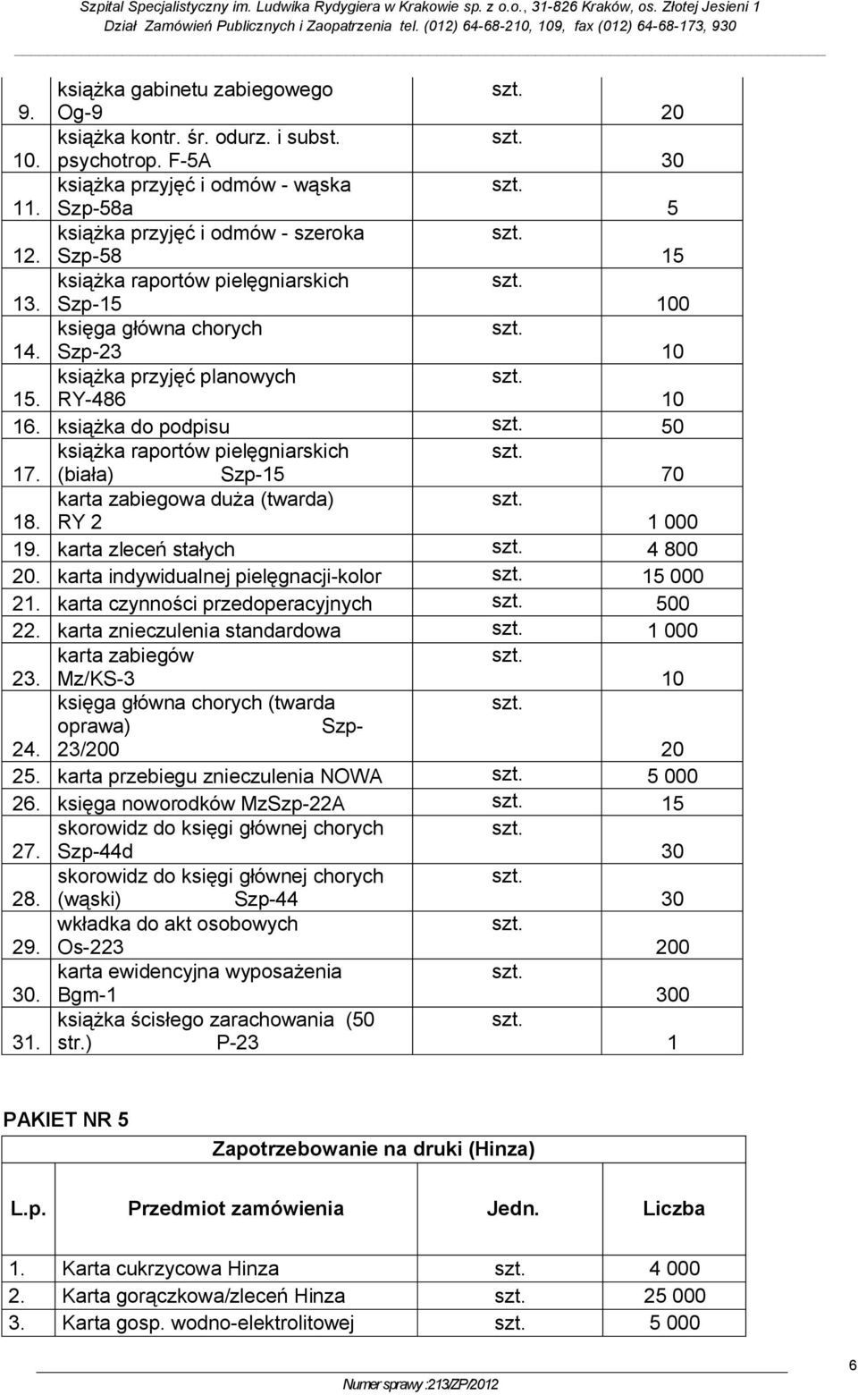 (biała) Szp-15 70 karta zabiegowa duża (twarda) 18. RY 2 1 000 19. karta zleceń stałych 4 800. karta indywidualnej pielęgnacji-kolor 15 000 21. karta czynności przedoperacyjnych 500 22.