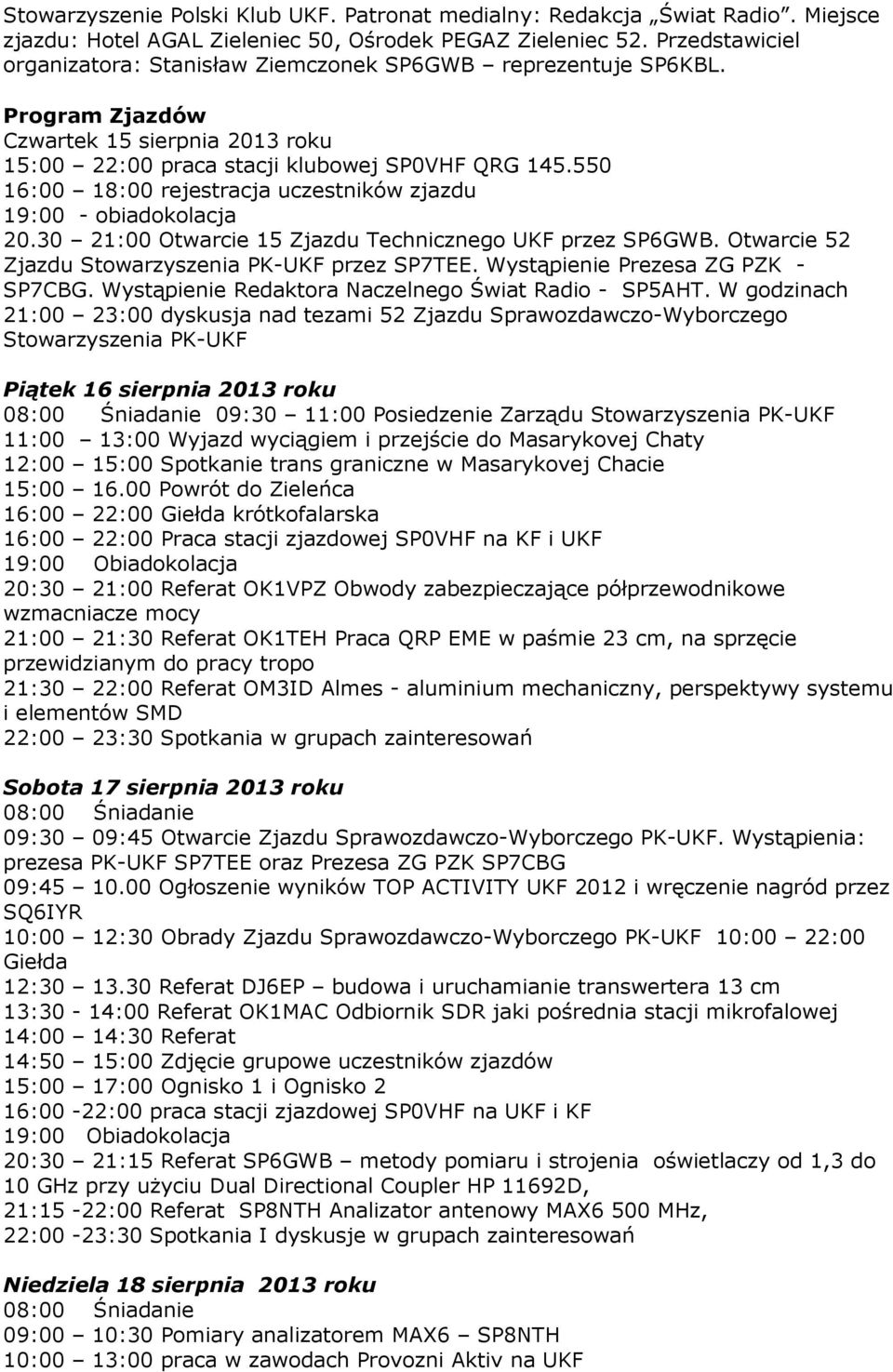 550 16:00 18:00 rejestracja uczestników zjazdu 19:00 - obiadokolacja 20.30 21:00 Otwarcie 15 Zjazdu Technicznego UKF przez SP6GWB. Otwarcie 52 Zjazdu Stowarzyszenia PK-UKF przez SP7TEE.