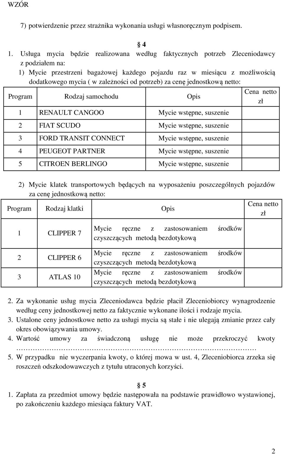 od potrzeb) za cenę jednostkową netto: Cena netto Program Rodzaj samochodu Opis zł 1 RENAULT CANGOO Mycie wstępne, suszenie 2 FIAT SCUDO Mycie wstępne, suszenie 3 FORD TRANSIT CONNECT Mycie wstępne,