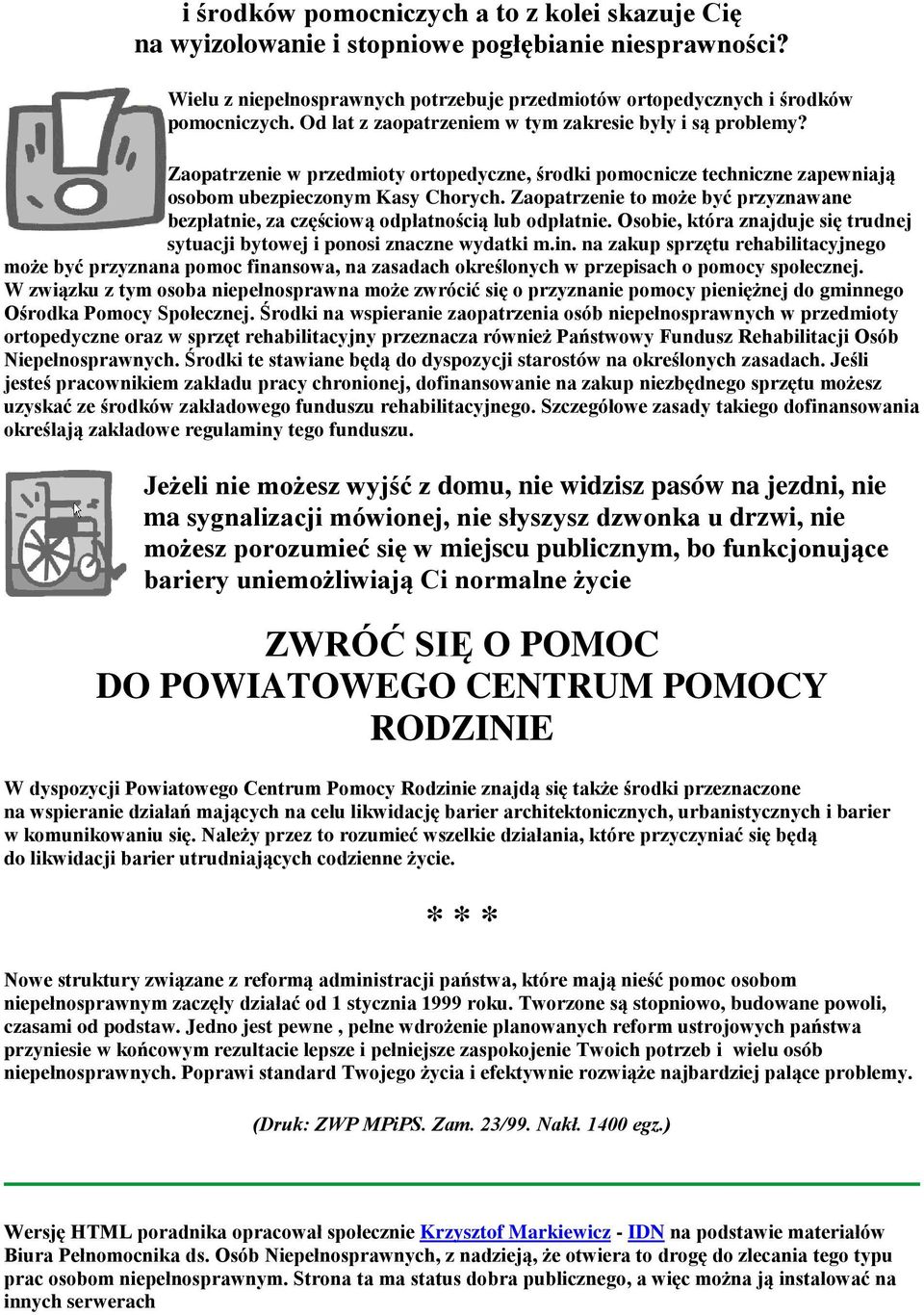 Zaopatrzenie to może być przyznawane bezpłatnie, za częściową odpłatnością lub odpłatnie. Osobie, która znajduje się trudnej sytuacji bytowej i ponosi znaczne wydatki m.in.