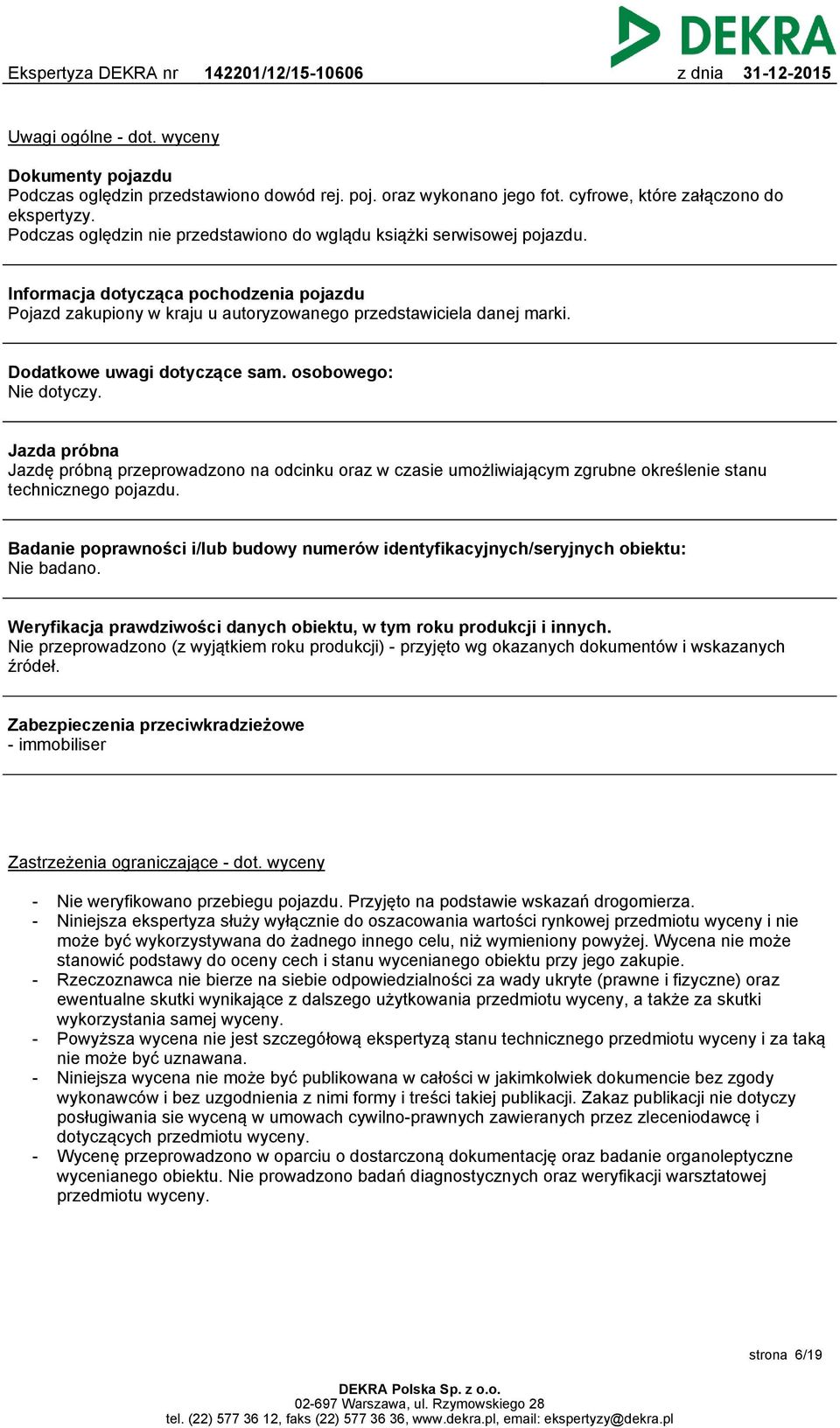 Dodatkowe uwagi dotyczące sam. osobowego: Nie dotyczy. Jazda próbna Jazdę próbną przeprowadzono na odcinku oraz w czasie umożliwiającym zgrubne określenie stanu technicznego pojazdu.