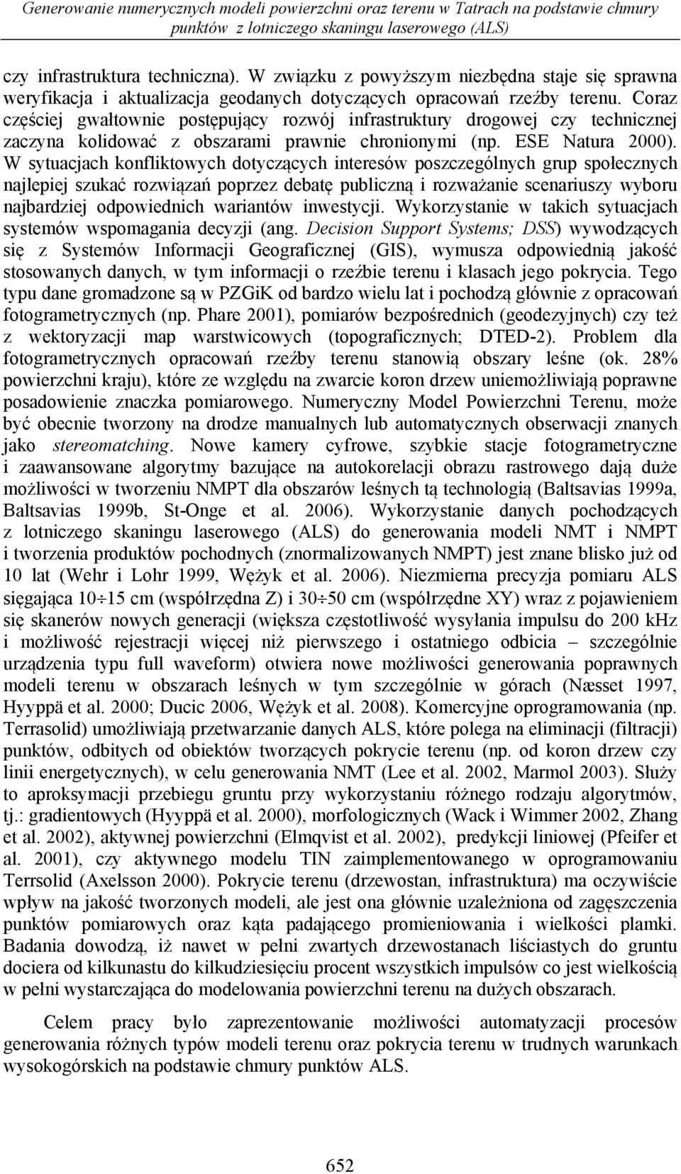 Coraz częściej gwałtownie postępujący rozwój infrastruktury drogowej czy technicznej zaczyna kolidować z obszarami prawnie chronionymi (np. ESE Natura 2000).