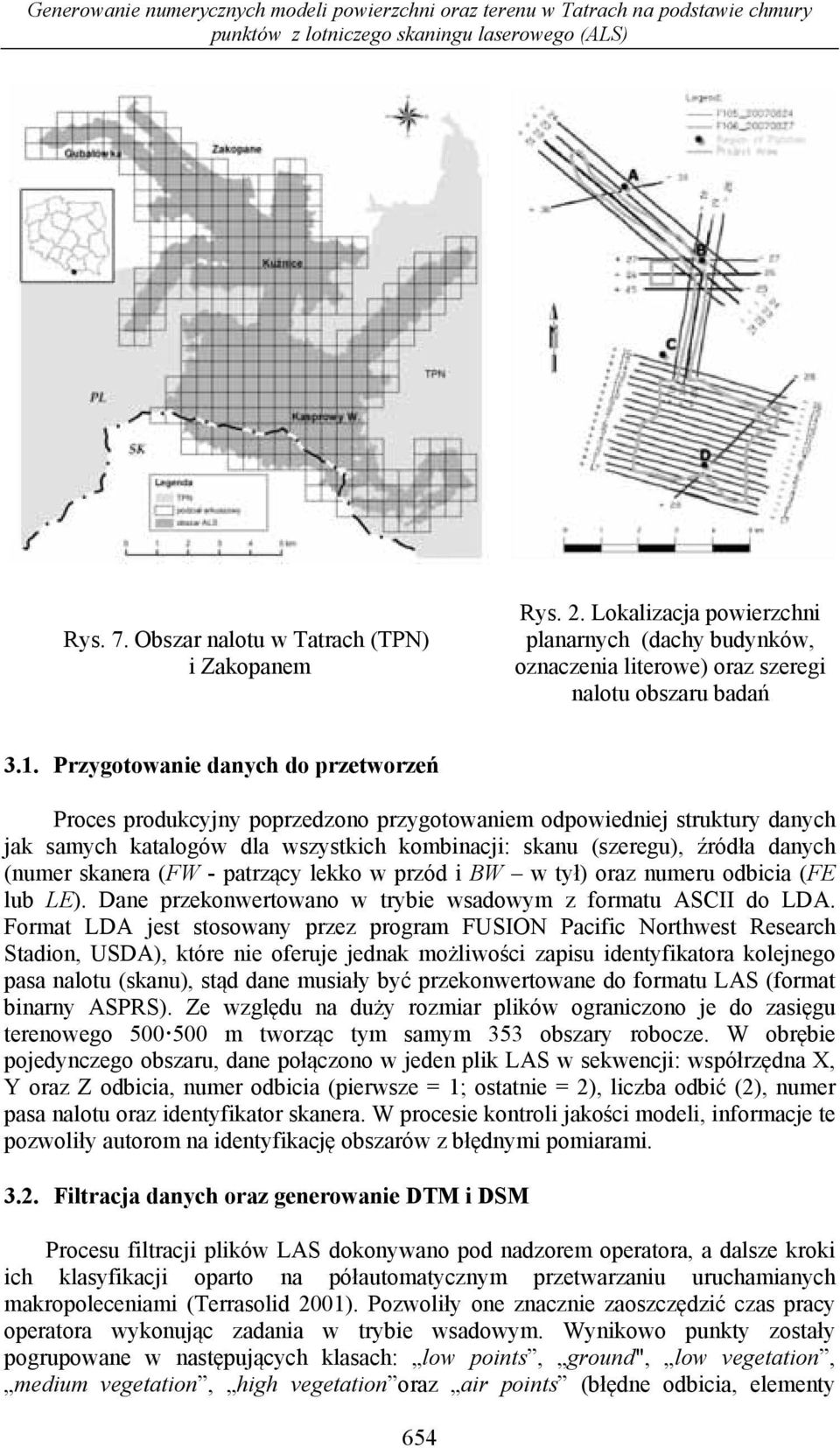 Przygotowanie danych do przetworzeń Proces produkcyjny poprzedzono przygotowaniem odpowiedniej struktury danych jak samych katalogów dla wszystkich kombinacji: skanu (szeregu), źródła danych (numer