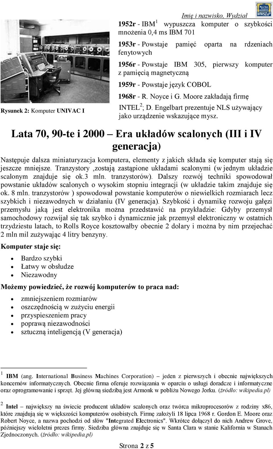 Lata 70, 90-te i 2000 Era układów scalonych (III i IV generacja) Następuje dalsza miniaturyzacja komputera, elementy z jakich składa się komputer stają się jeszcze mniejsze.