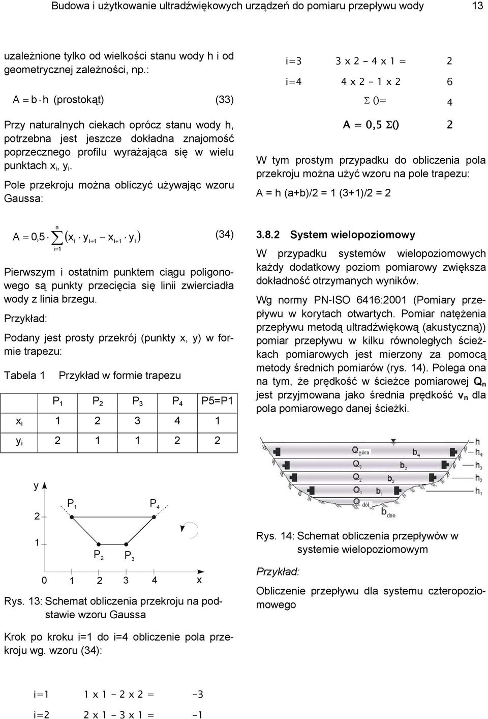 Pole przekroju można obliczyć używając wzoru Gaussa: i=3 3 x - 4 x 1 = i=4 4 x - 1 x 6 Σ ()= 4 A = 0,5 Σ() W ym prosym przypadku do obliczenia pola przekroju można użyć wzoru na pole rapezu: A = h