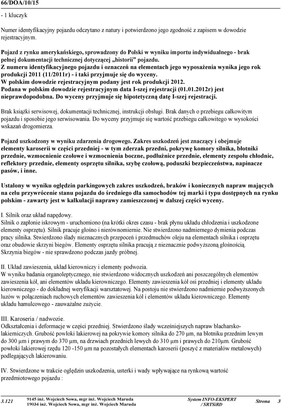 Z numeru identyfikacyjnego pojazdu i oznaczeń na elementach jego wyposażenia wynika jego rok produkcji 2011 (11/2011r) - i taki przyjmuje się do wyceny.