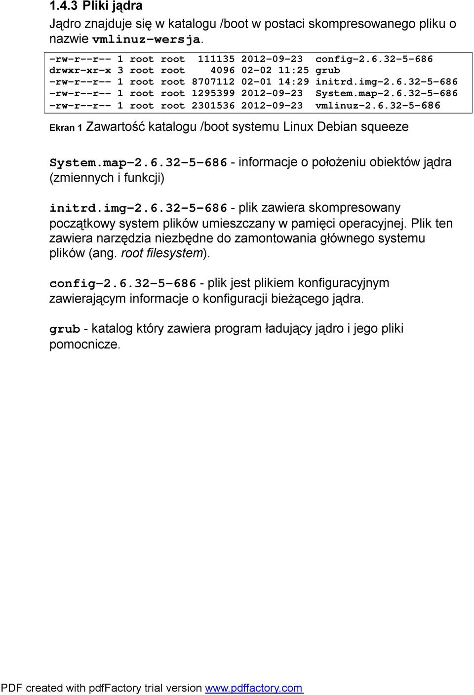 6.32-5-686 Ekran 1 Zawartość katalogu /boot systemu Linux Debian squeeze System.map-2.6.32-5-686 - informacje o położeniu obiektów jądra (zmiennych i funkcji) initrd.img-2.6.32-5-686 - plik zawiera skompresowany początkowy system plików umieszczany w pamięci operacyjnej.