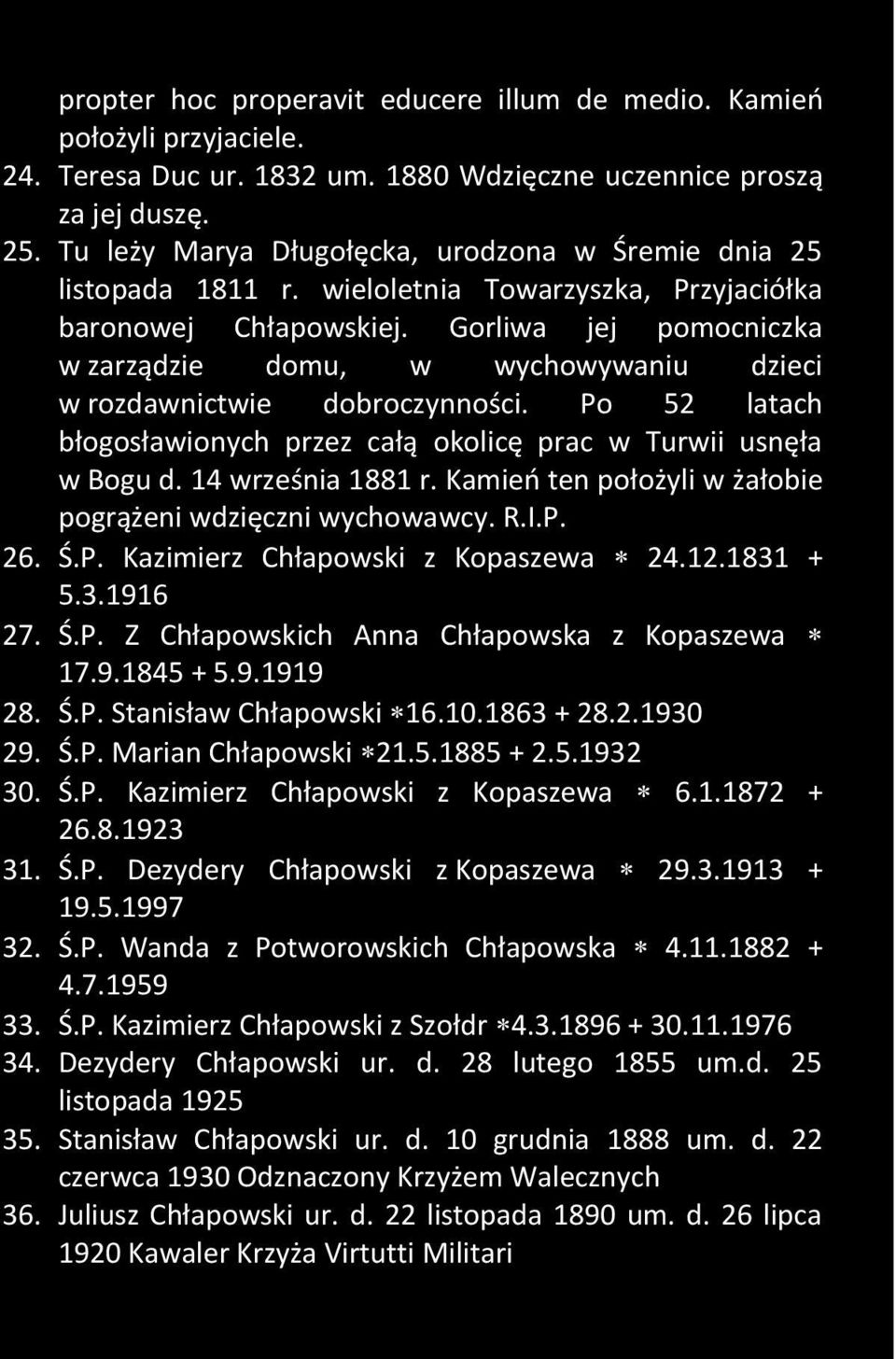 Gorliwa jej pomocniczka w zarządzie domu, w wychowywaniu dzieci w rozdawnictwie dobroczynności. Po 52 latach błogosławionych przez całą okolicę prac w Turwii usnęła w Bogu d. 14 września 1881 r.