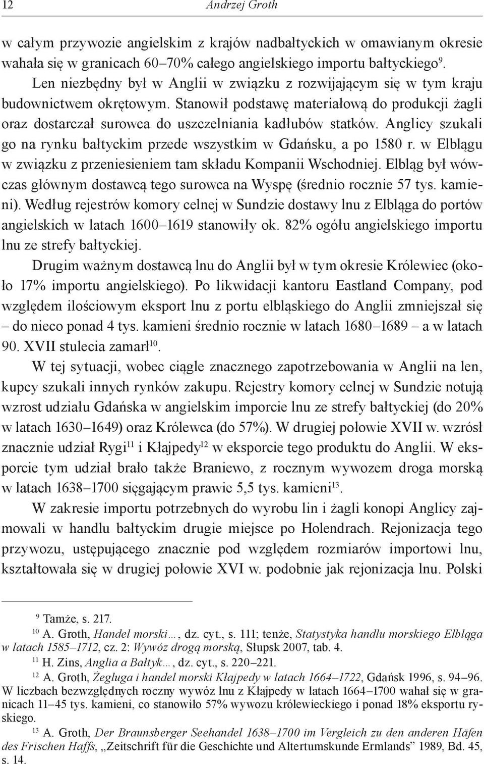 Anglicy szukali go na rynku bałtyckim przede wszystkim w Gdańsku, a po 1580 r. w Elblągu w związku z przeniesieniem tam składu Kompanii Wschodniej.