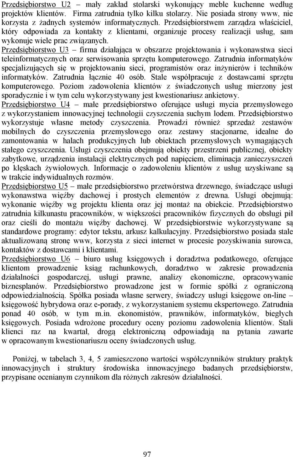 Przedsiębiorstwem zarządza właściciel, który odpowiada za kontakty z klientami, organizuje procesy realizacji usług, sam wykonuje wiele prac związanych.