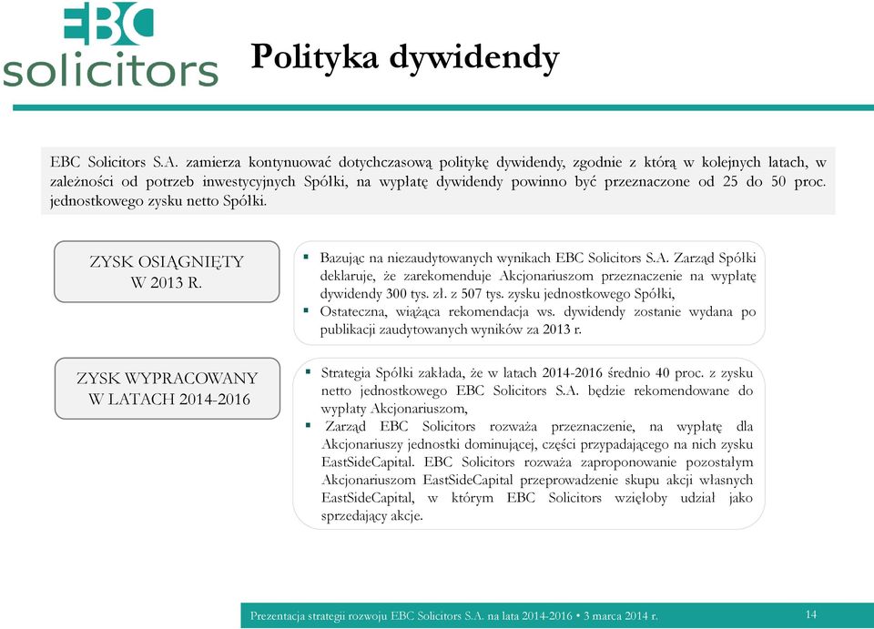 proc. jednostkowego zysku netto Spółki. ZYSK OSIĄGNIĘTY W 2013 R. ZYSK WYPRACOWANY W LATACH 2014-2016 Bazując na niezaudytowanych wynikach EBC Solicitors S.A. Zarząd Spółki deklaruje, że zarekomenduje Akcjonariuszom przeznaczenie na wypłatę dywidendy 300 tys.