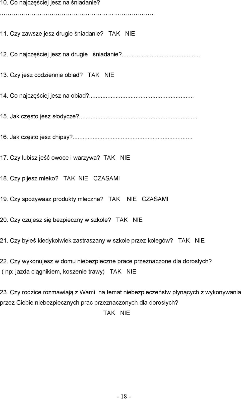 Czy spożywasz produkty mleczne? TAK NIE CZASAMI 20. Czy czujesz się bezpieczny w szkole? TAK NIE 21. Czy byłeś kiedykolwiek zastraszany w szkole przez kolegów? TAK NIE 22.