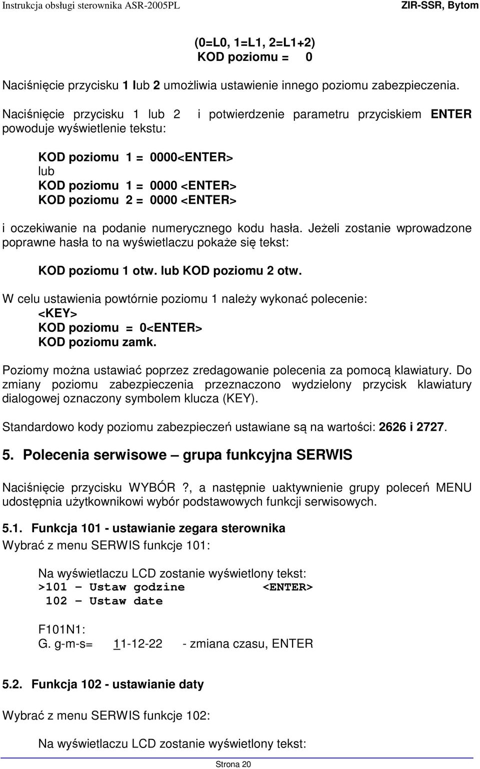 oczekiwanie na podanie numerycznego kodu hasła. Jeżeli zostanie wprowadzone poprawne hasła to na wyświetlaczu pokaże się tekst: KOD poziomu 1 otw. lub KOD poziomu 2 otw.