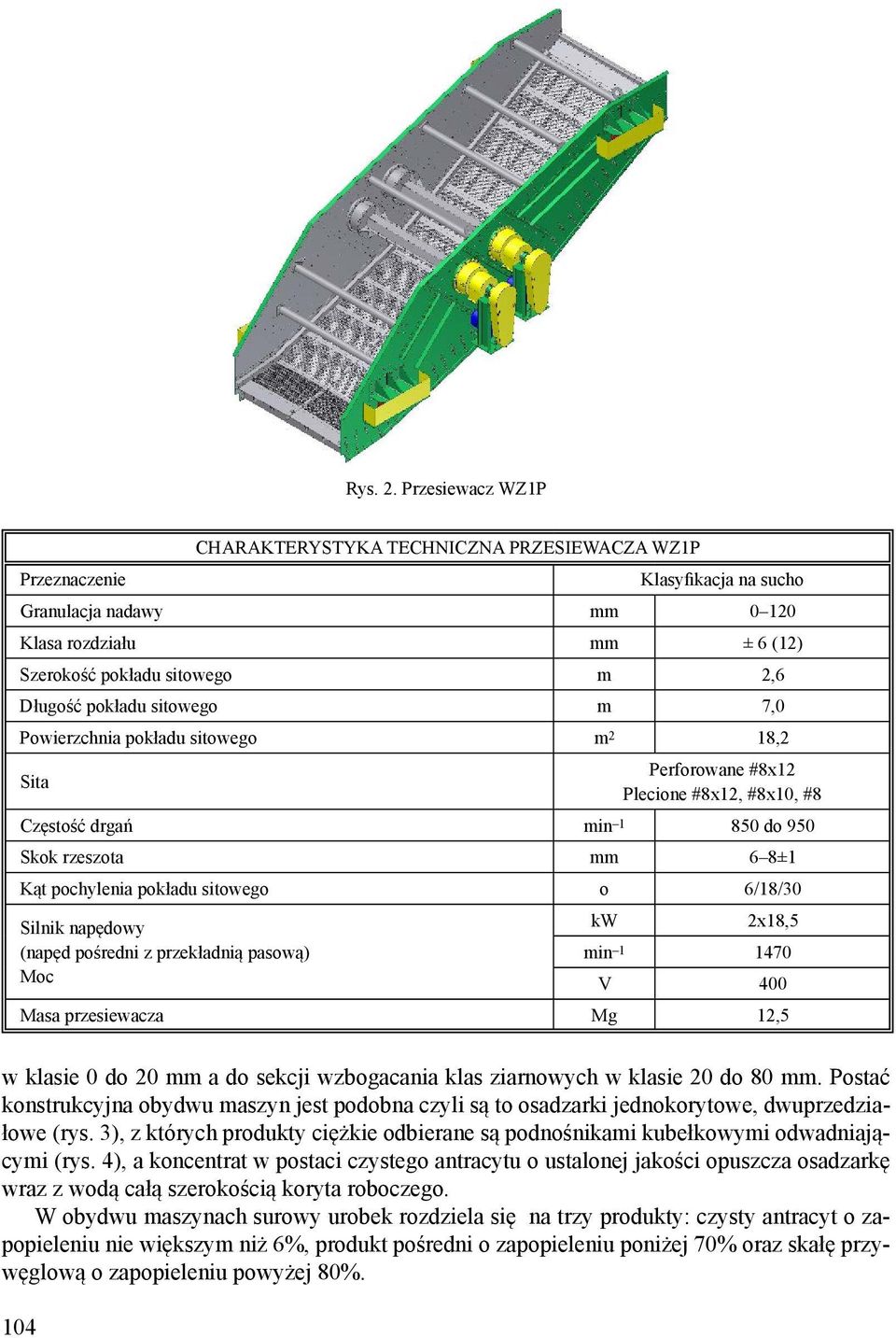 pokładu sitowego m 7,0 Powierzchnia pokładu sitowego m 2 18,2 Sita Perforowane #8x12 Plecione #8x12, #8x10, #8 Częstość drgań min 1 850 do 950 Skok rzeszota mm 6 8±1 Kąt pochylenia pokładu sitowego o