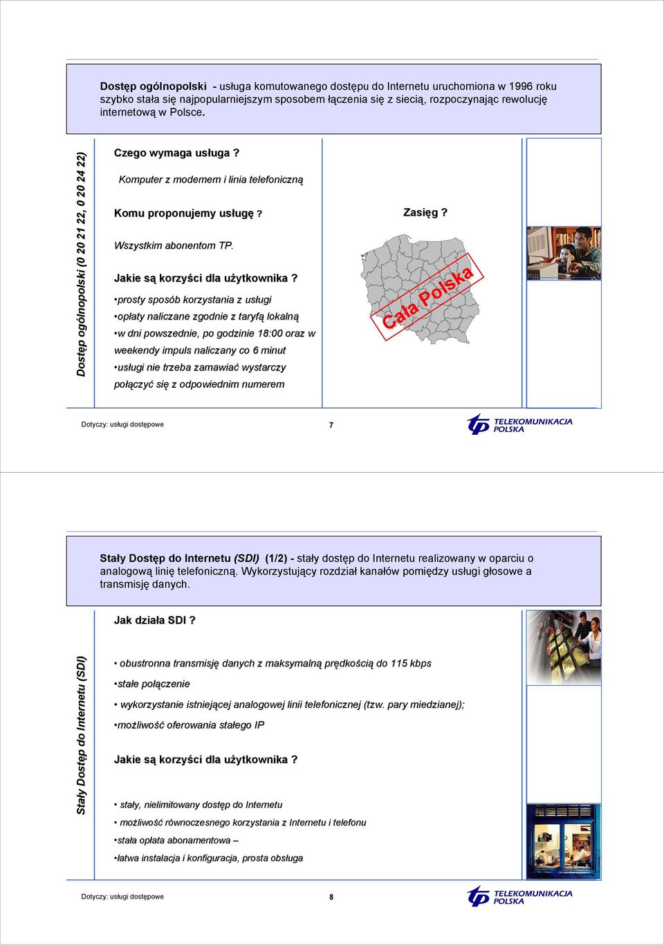 prosty sposób korzystania z usługi opłaty naliczane zgodnie z taryfą lokalną w w dni powszednie, po godzinie 18:00 oraz w weekendy impuls naliczany co 6 minut usługi nie trzeba zamawiać wystarczy