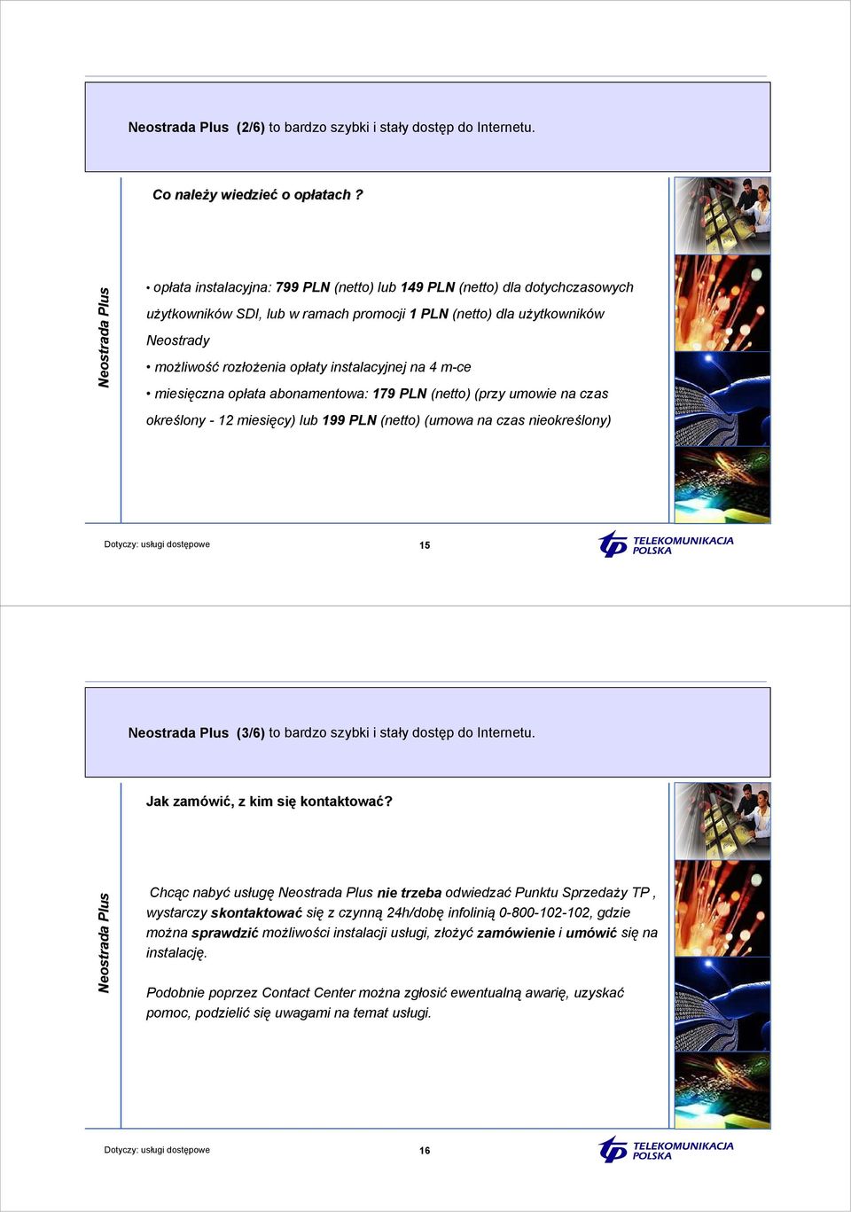 na 4 m-ce miesięczna opłata abonamentowa: 179 PLN (netto) (przy umowie na czas określony - 12 miesięcy) lub 199 PLN (netto) (umowa na czas nieokreślony) Dotyczy: usługi dostępowe 15 (3/6) to bardzo