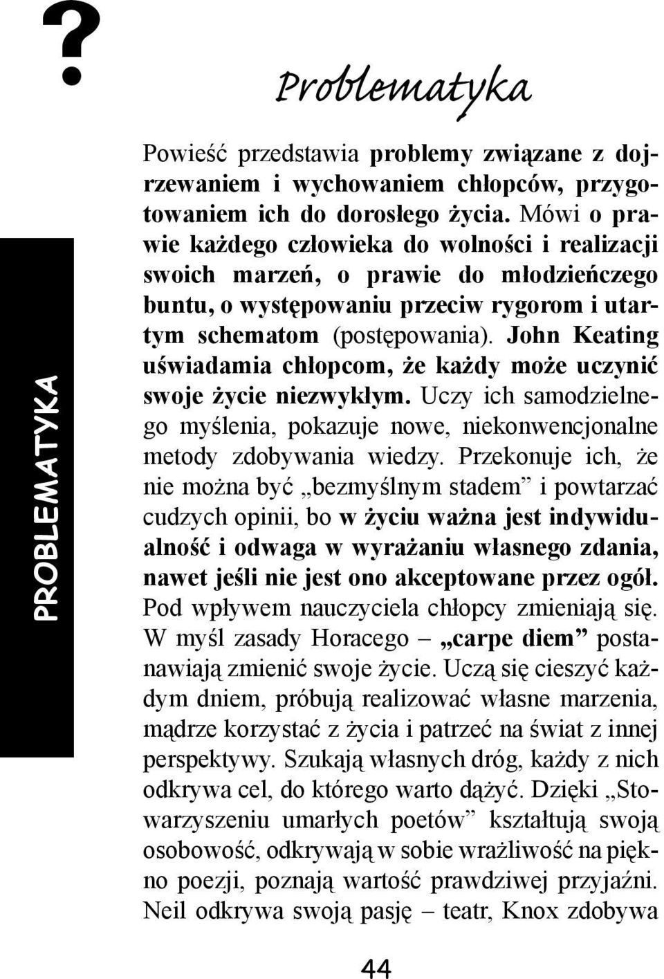 John Keating uświadamia chłopcom, że każdy może uczynić swoje życie niezwykłym. Uczy ich samodzielnego myślenia, pokazuje nowe, niekonwencjonalne metody zdobywania wiedzy.