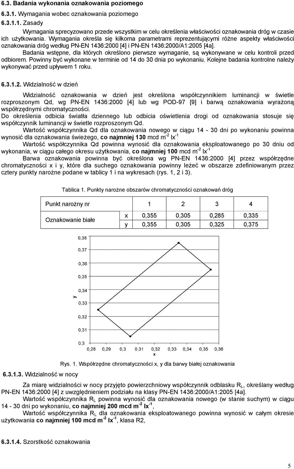 Badania wstępne, dla których określono pierwsze wymaganie, są wykonywane w celu kontroli przed odbiorem. Powinny być wykonane w terminie od 14 do 30 dnia po wykonaniu.