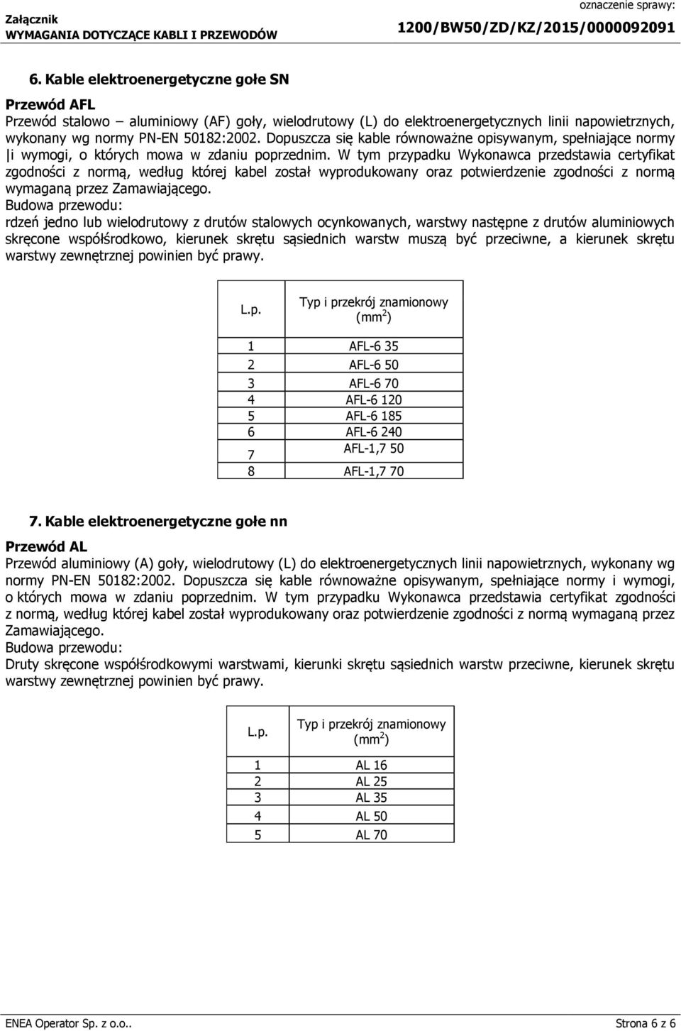 W tym przypadku Wykonawca przedstawia certyfikat zgodności z normą, według której kabel został wyprodukowany oraz potwierdzenie zgodności z normą wymaganą przez Zamawiającego.