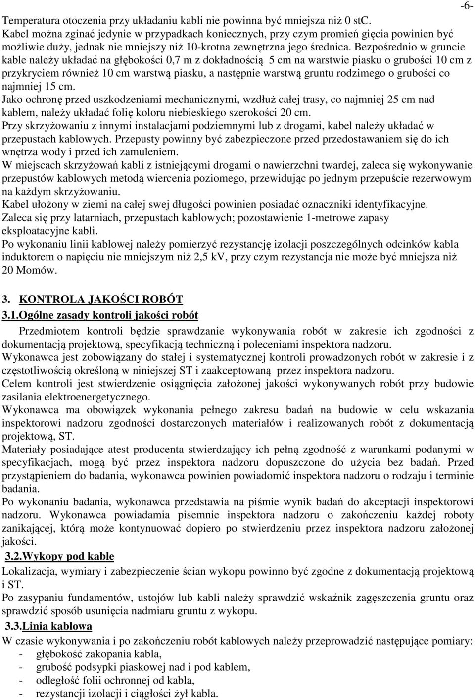 Bezpośrednio w gruncie kable należy układać na głębokości 0,7 m z dokładnością 5 cm na warstwie piasku o grubości 10 cm z przykryciem również 10 cm warstwą piasku, a następnie warstwą gruntu