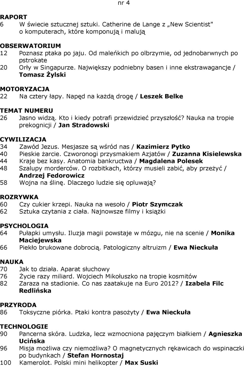 Napęd na każdą drogę / Leszek Belke TEMAT NUMERU 26 Jasno widzą. Kto i kiedy potrafi przewidzieć przyszłość? Nauka na tropie prekognicji / Jan Stradowski CYWILIZACJA 34 Zawód Jezus.