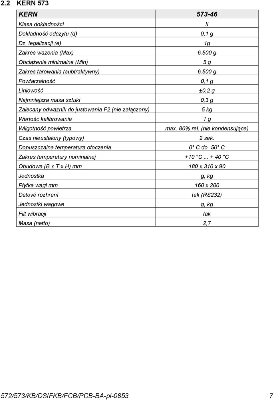 500 g Powtarzalność 0,1 g Liniowość ±0,2 g Najmniejsza masa sztuki 0,3 g Zalecany odważnik do justowania F2 (nie załączony) 5 kg Wartośc kalibrowania 1 g Wilgotność